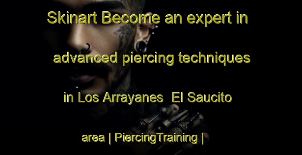 Skinart Become an expert in advanced piercing techniques in Los Arrayanes  El Saucito area | PiercingTraining | PiercingClasses | SkinartTraining-Mexico